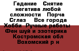 Гадание.  Снятие негатива любой сложности.  Порча. Сглаз. - Все города Хобби. Ручные работы » Фен-шуй и эзотерика   . Костромская обл.,Вохомский р-н